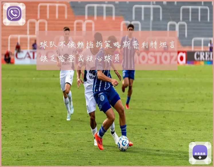 球队不依赖挡拆策略斯普利特坦言缺乏哈登式核心球员