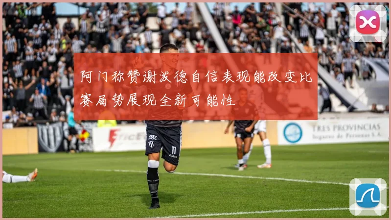 阿门称赞谢泼德自信表现能改变比赛局势展现全新可能性