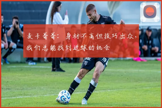 麦卡哥哥：身材不高但技巧出众，我们总能找到进球的机会