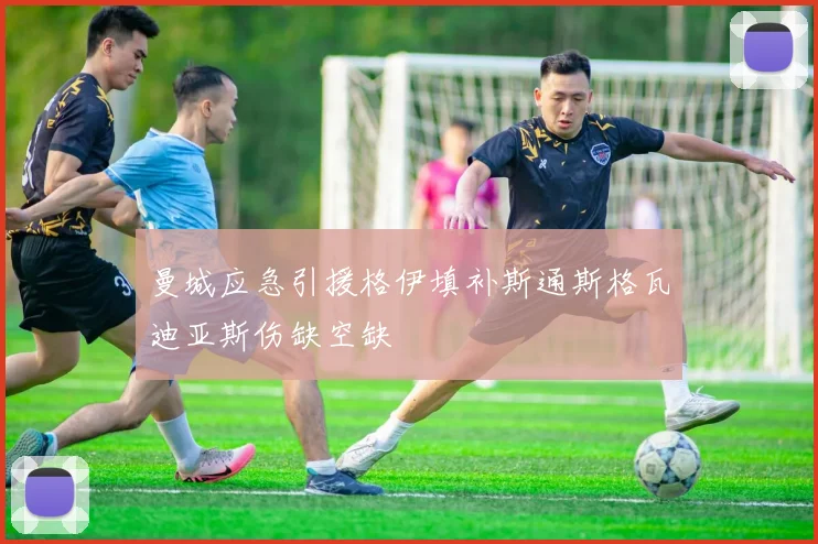 曼城应急引援格伊填补斯通斯格瓦迪亚斯伤缺空缺