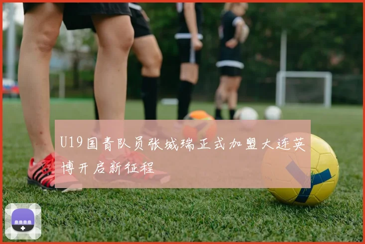 U19国青队员张城瑞正式加盟大连英博开启新征程