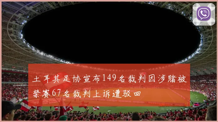 土耳其足协宣布149名裁判因涉赌被禁赛67名裁判上诉遭驳回