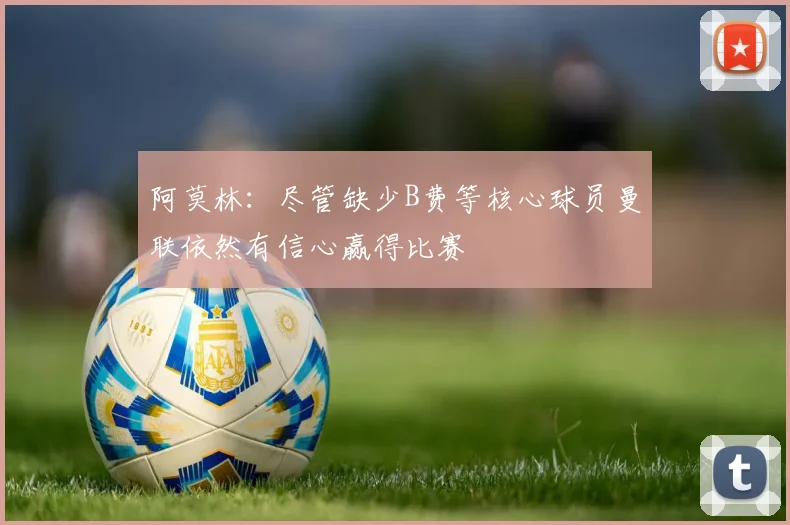 阿莫林：尽管缺少B费等核心球员曼联依然有信心赢得比赛
