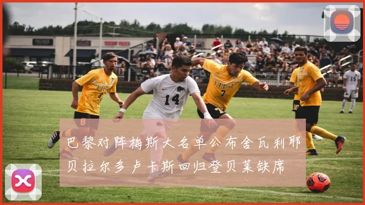 巴黎对阵梅斯大名单公布舍瓦利耶贝拉尔多卢卡斯回归登贝莱缺席