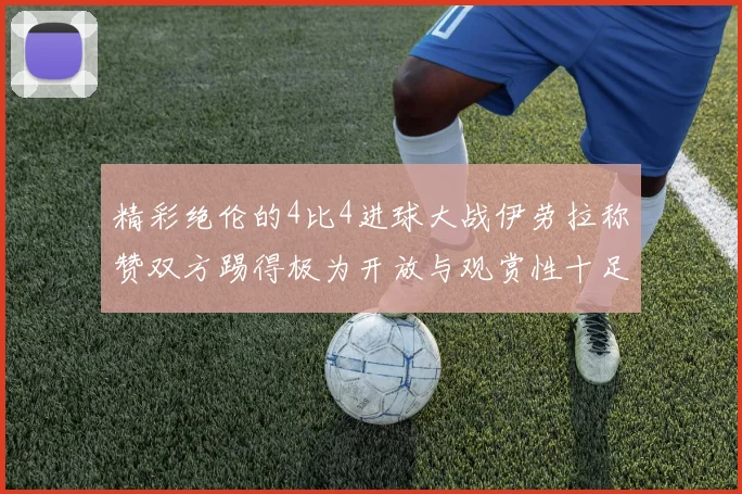 精彩绝伦的4比4进球大战伊劳拉称赞双方踢得极为开放与观赏性十足