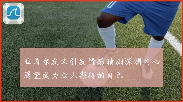 亚马尔发文引发情感猜测深渊内心渴望成为众人期待的自己