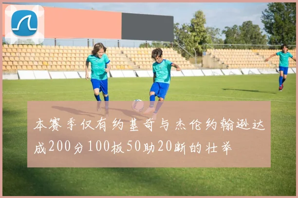 本赛季仅有约基奇与杰伦约翰逊达成200分100板50助20断的壮举