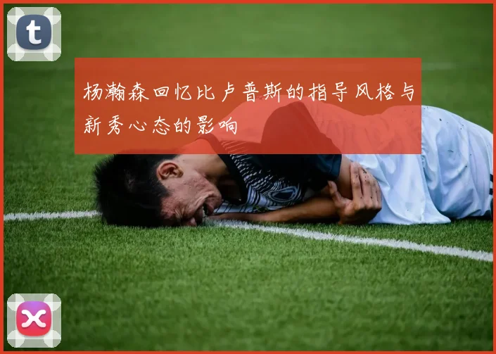杨瀚森回忆比卢普斯的指导风格与新秀心态的影响