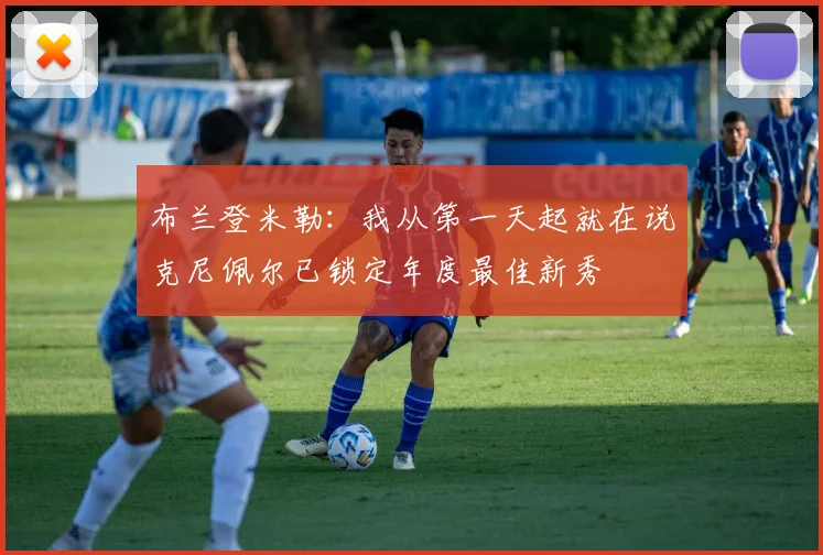 布兰登米勒：我从第一天起就在说克尼佩尔已锁定年度最佳新秀