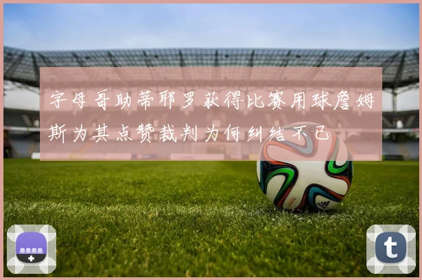 字母哥助蒂耶罗获得比赛用球詹姆斯为其点赞裁判为何纠结不已