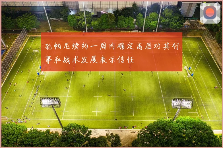 孔帕尼续约一周内确定高层对其行事和战术发展表示信任