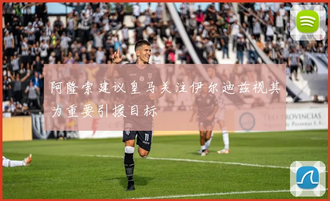 阿隆索建议皇马关注伊尔迪兹视其为重要引援目标