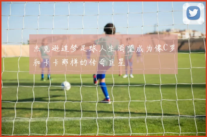 杰克逊追梦足球人生渴望成为像C罗和卡卡那样的传奇巨星