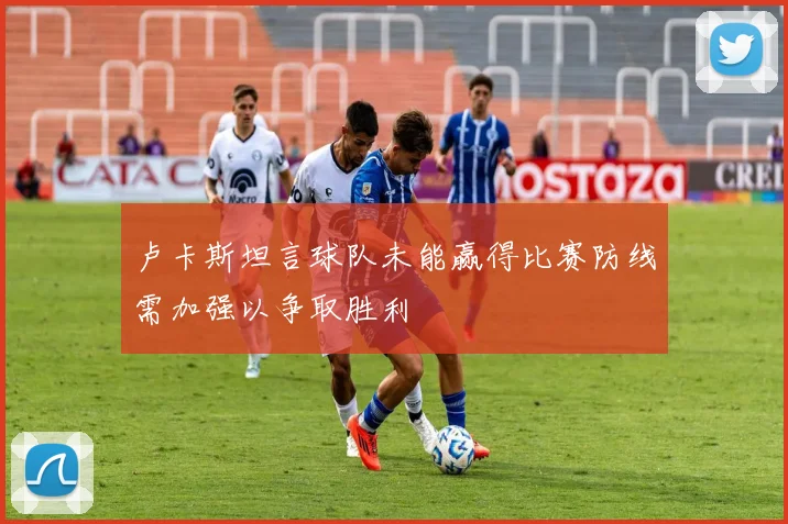 卢卡斯坦言球队未能赢得比赛防线需加强以争取胜利