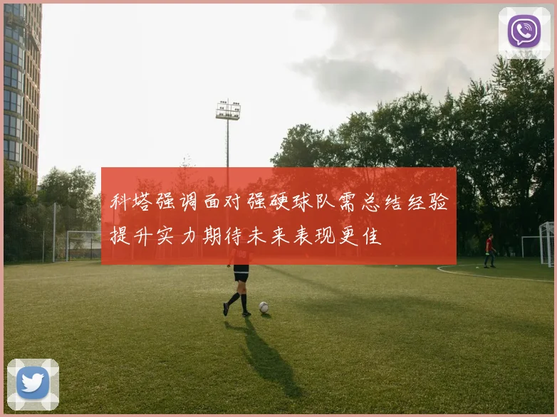 科塔强调面对强硬球队需总结经验提升实力期待未来表现更佳